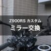 【Z900RS カスタム】幅広すぎるミラーを交換｜W800 Street（Cafe）純正ミラー