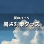 バイクの暑さ対策 おすすめグッズ｜夏のバイクを乗り切るアイテムで快適に！